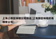 上海口岸区块链公司排名[上海做区块链的有哪些公司]