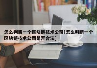 怎么判断一个区块链技术公司[怎么判断一个区块链技术公司是否合法]