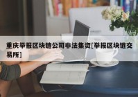 重庆举报区块链公司非法集资[举报区块链交易所]