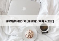 区块链的a股公司[区块链公司龙头企业]