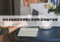 科技金融园区区块链公司招聘[区块链产业园]