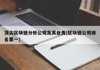 顶尖区块链分析公司及其业务[区块链公司排名第一]