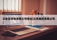 云象区块链有限公司地址[云象集团有限公司]