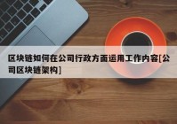 区块链如何在公司行政方面运用工作内容[公司区块链架构]