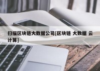 扫描区块链大数据公司[区块链 大数据 云计算]