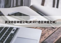 武汉市区块链公司[武汉打造区块链之城]