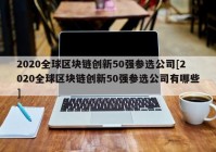 2020全球区块链创新50强参选公司[2020全球区块链创新50强参选公司有哪些]