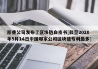 那些公司发布了区块链白皮书[截至2020年5月14日中国哪家公司区块链专利最多]