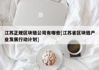 江苏正规区块链公司有哪些[江苏省区块链产业发展行动计划]