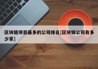 区块链项目最多的公司排名[区块链公司有多少家]