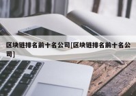 区块链排名前十名公司[区块链排名前十名公司]