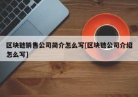 区块链销售公司简介怎么写[区块链公司介绍怎么写]