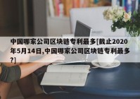 中国哪家公司区块链专利最多[截止2020年5月14日,中国哪家公司区块链专利最多?]