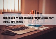 区块链应用于电子病历的公司[区块链在医疗中的应用包括哪些]