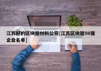 江苏好的区块链材料公司[江苏区块链50强企业名单]