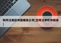 如何注册区块链媒体公司[怎样注册区块链接]