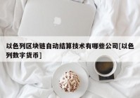 以色列区块链自动结算技术有哪些公司[以色列数字货币]