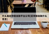 什么是区块链金融平台公司[区块链金融什么意思]