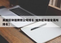 英国区块链牌照公司排名[国外区块链交易所排名]