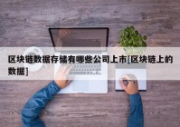 区块链数据存储有哪些公司上市[区块链上的数据]