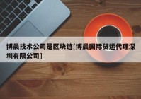 博晨技术公司是区块链[博晨国际货运代理深圳有限公司]