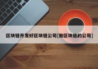 区块链开发好区块链公司[做区块链的公司]