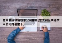 意大利区块链技术公司排名[意大利区块链技术公司排名前十]