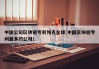 中国公司区块链专利领先全球[中国区块链专利最多的公司]